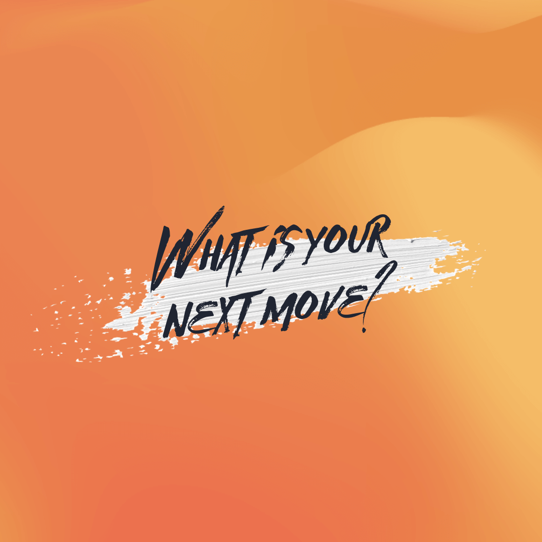 What is your next move?